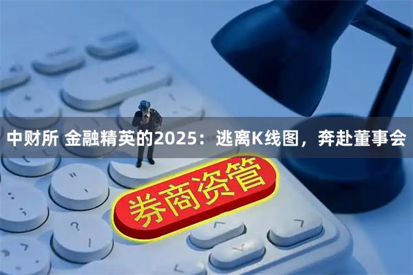 中财所 金融精英的2025：逃离K线图，奔赴董事会