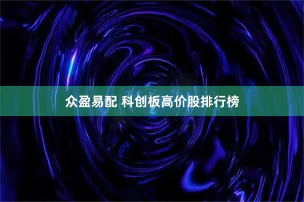 众盈易配 科创板高价股排行榜