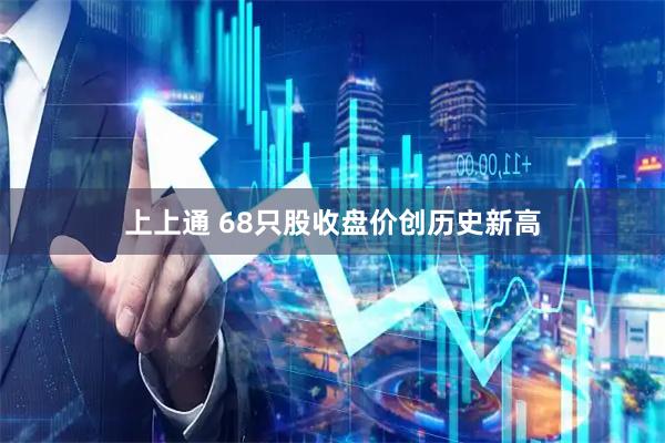 上上通 68只股收盘价创历史新高