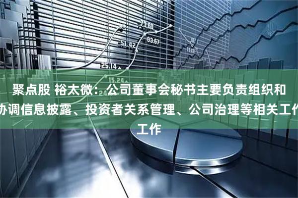 聚点股 裕太微：公司董事会秘书主要负责组织和协调信息披露、投资者关系管理、公司治理等相关工作