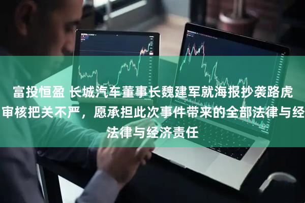 富投恒盈 长城汽车董事长魏建军就海报抄袭路虎致歉：审核把关不严，愿承担此次事件带来的全部法律与经济责任