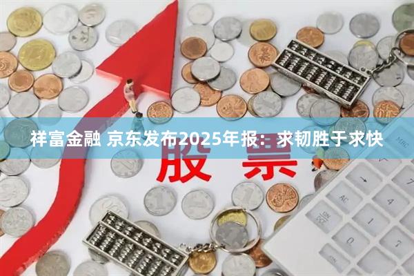 祥富金融 京东发布2025年报：求韧胜于求快