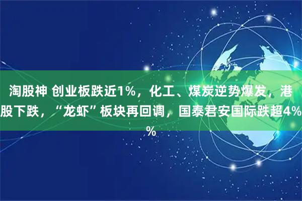 淘股神 创业板跌近1%，化工、煤炭逆势爆发，港股下跌，“龙虾”板块再回调，国泰君安国际跌超4%