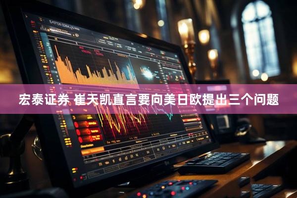 宏泰证券 崔天凯直言要向美日欧提出三个问题