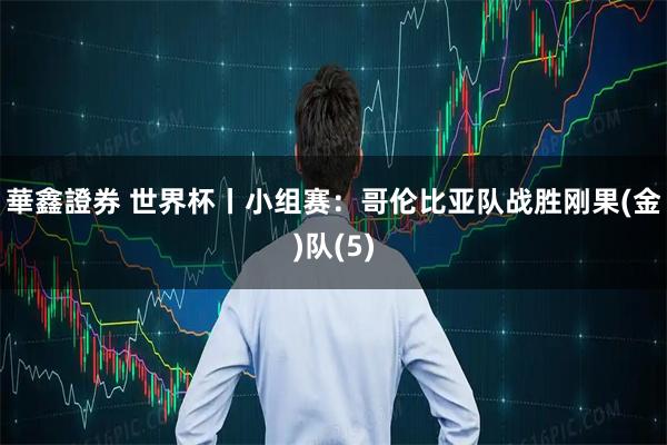 華鑫證券 世界杯丨小组赛：哥伦比亚队战胜刚果(金)队(5)