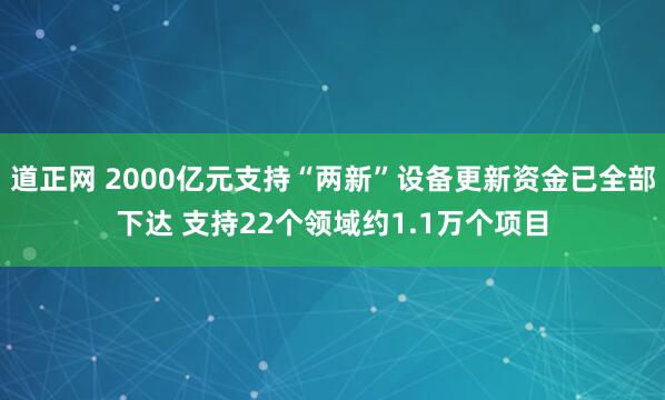 道正网 2000亿元支持“两新”设备更新资金已全部下达 支持22个领域约1.1万个项目
