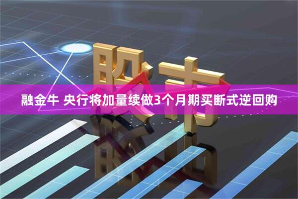 融金牛 央行将加量续做3个月期买断式逆回购