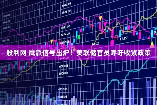 股利网 鹰派信号出炉！美联储官员呼吁收紧政策